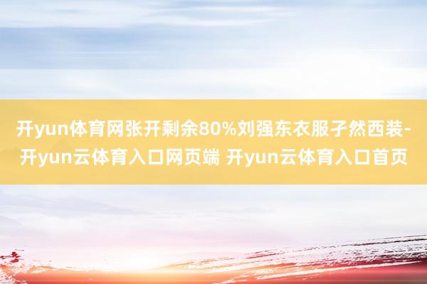 开yun体育网张开剩余80%刘强东衣服孑然西装-开yun云体育入口网页端 开yun云体育入口首页