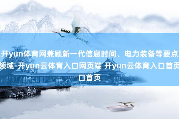 开yun体育网兼顾新一代信息时间、电力装备等要点领域-开yu