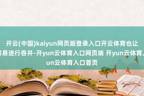 开云(中国)kaiyun网页版登录入口开云体育也让企业更容易进行吞并-开yun云体育入口网页端 开yun云体育入口首页