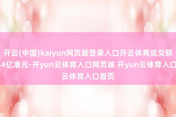 开云(中国)kaiyun网页版登录入口开云体育成交额1.054亿港元-开yun云体育入口网页端 开yun云体育入口首页