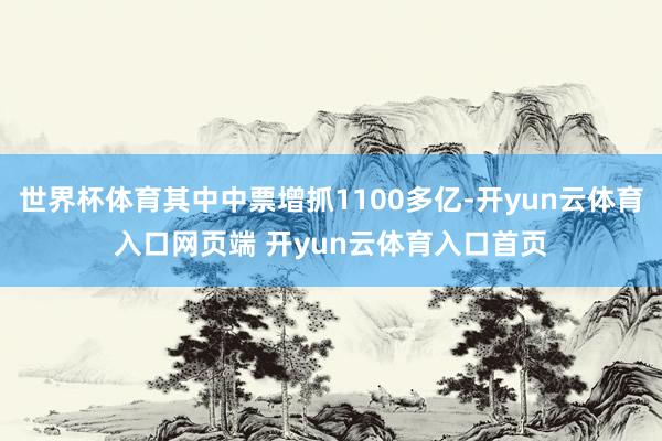 世界杯体育其中中票增抓1100多亿-开yun云体育入口网页端