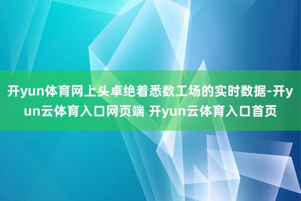 开yun体育网上头卓绝着悉数工场的实时数据-开yun云体育入